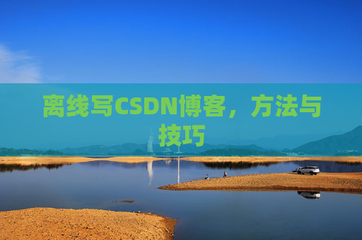 离线写CSDN博客，方法与技巧